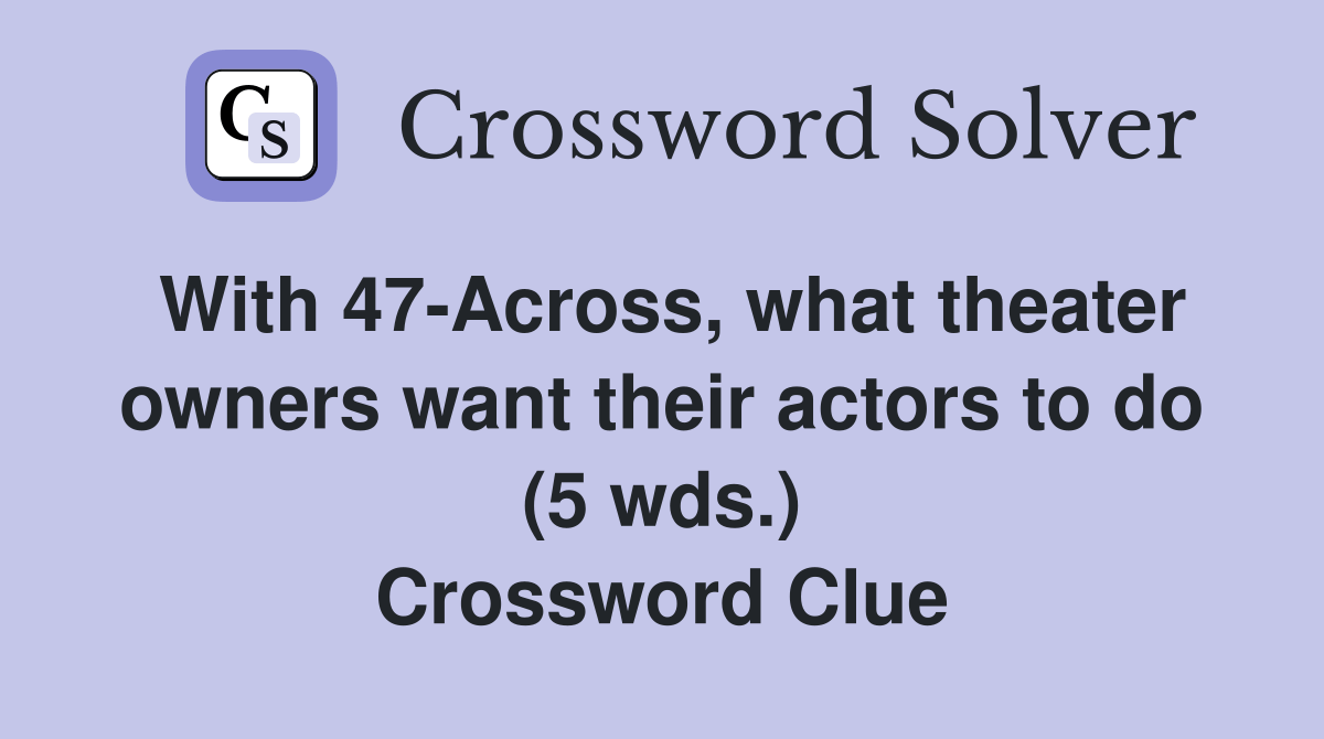 With 47Across, what theater owners want their actors to do (5 wds
